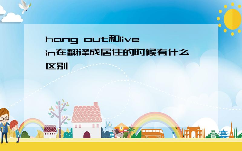 hang out和live in在翻译成居住的时候有什么区别