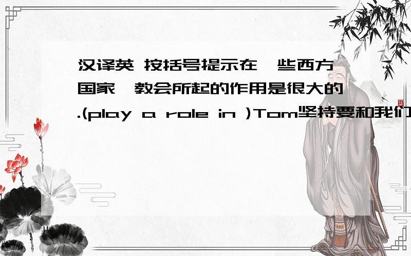 汉译英 按括号提示在一些西方国家,教会所起的作用是很大的.(play a role in )Tom坚持要和我们一块儿去野餐.(insist)她伤心极了,决心再也不回来了.(determine)难道你不认为约翰是一个很风趣的人吗?