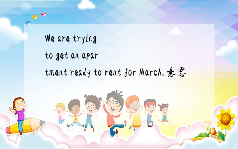 We are trying to get an apartment ready to rent for March.意思