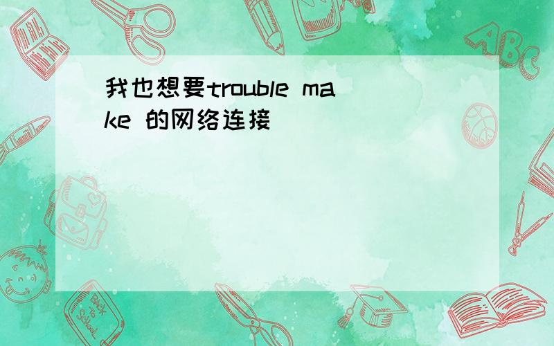 我也想要trouble make 的网络连接