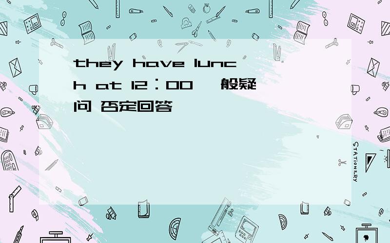 they have lunch at 12：00 一般疑问 否定回答