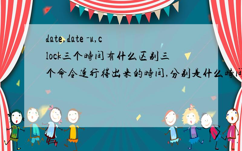 date,date -u,clock三个时间有什么区别三个命令运行得出来的时间,分别是什么时间,有什么关系