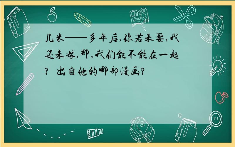 几米——多年后,你若未娶,我还未嫁,那,我们能不能在一起?  出自他的哪部漫画?