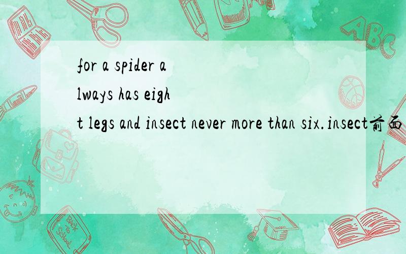 for a spider always has eight legs and insect never more than six.insect前面既没有冠词,后面也没有加s,是不可以做主语的那是不是与spider前的a是共用的?