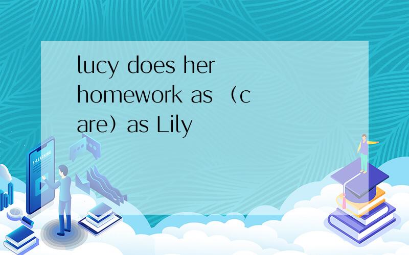 lucy does her homework as （care）as Lily