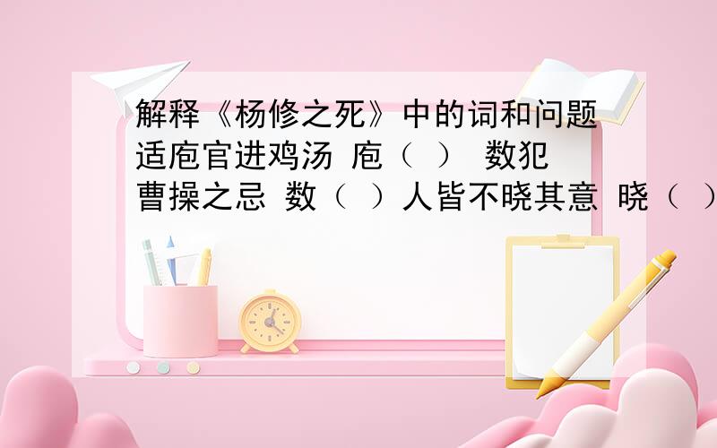 解释《杨修之死》中的词和问题适庖官进鸡汤 庖（ ） 数犯曹操之忌 数（ ）人皆不晓其意 晓（ ） 丕如其意 如（ ） 植然其言 然（ ） 但操有问,植即依条答之 但（ ）1．文段开头的两个