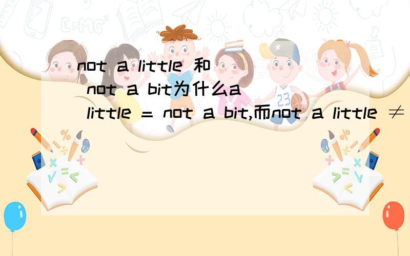 not a little 和 not a bit为什么a little = not a bit,而not a little ≠ not a bit?