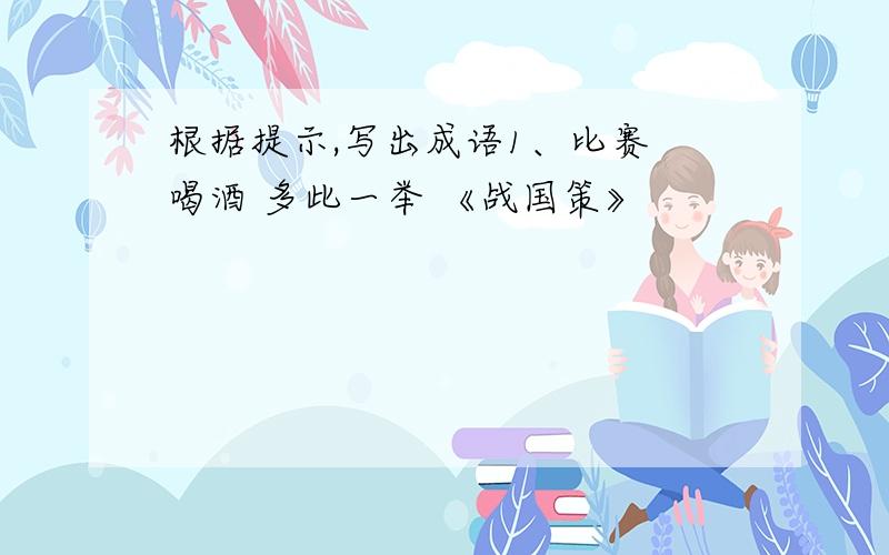 根据提示,写出成语1、比赛 喝酒 多此一举 《战国策》