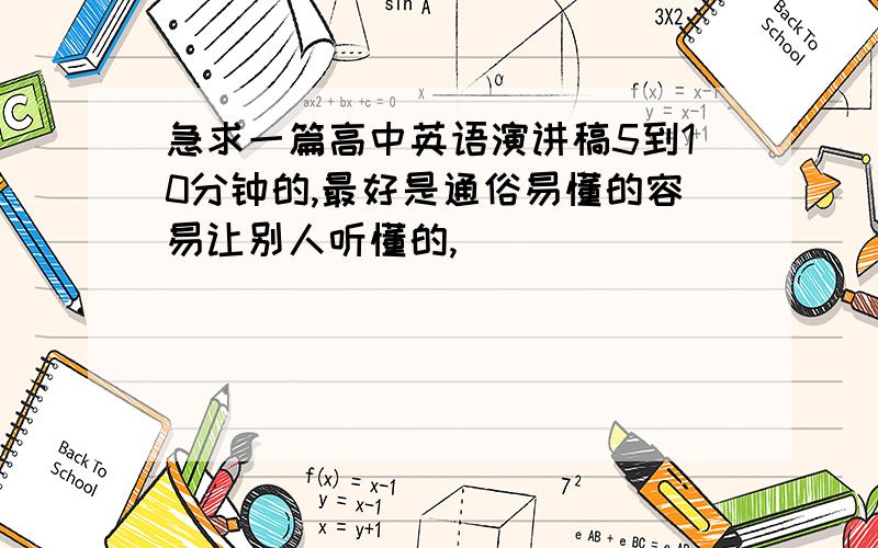 急求一篇高中英语演讲稿5到10分钟的,最好是通俗易懂的容易让别人听懂的,