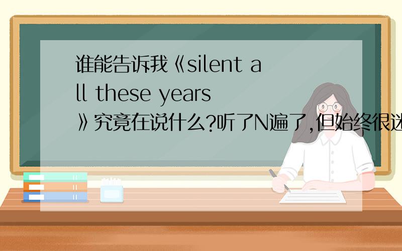 谁能告诉我《silent all these years》究竟在说什么?听了N遍了,但始终很迷惑歌词excuse me but can i be you for a whilemy dog won’t bite if you sit real stilli got the anti-christ in the kitchen yellin’ at me againyeah i can he