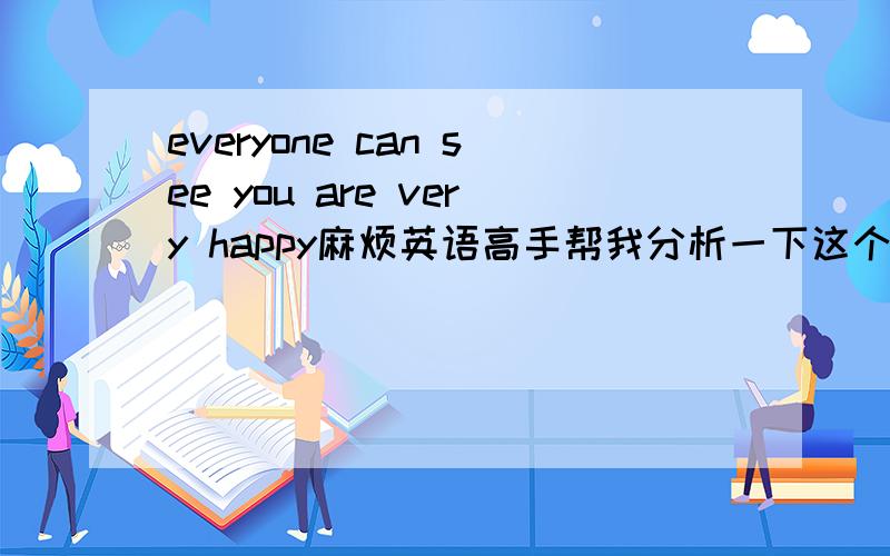 everyone can see you are very happy麻烦英语高手帮我分析一下这个句子的成分,这句话是该理解为每个人看到你都很高兴（“每个人”很高兴）还是每个人可以看到你很高兴（“你”很高兴）