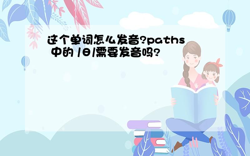 这个单词怎么发音?paths 中的 /θ/需要发音吗?