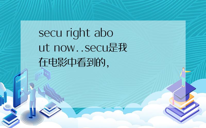 secu right about now..secu是我在电影中看到的,