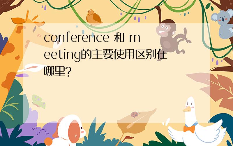 conference 和 meeting的主要使用区别在哪里?