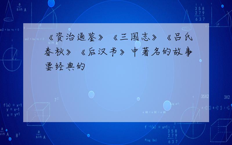 《资治通鉴》《三国志》《吕氏春秋》《后汉书》中著名的故事要经典的