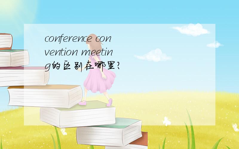 conference convention meeting的区别在哪里?