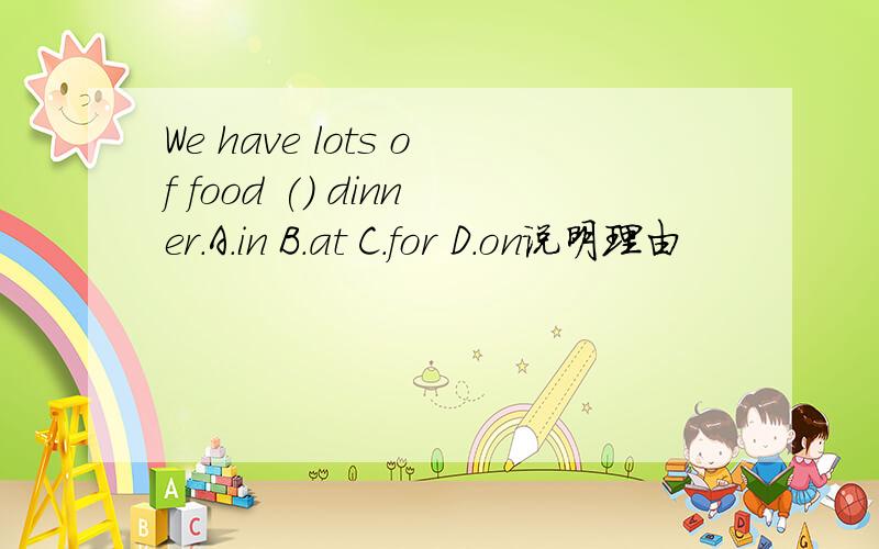 We have lots of food () dinner.A.in B.at C.for D.on说明理由