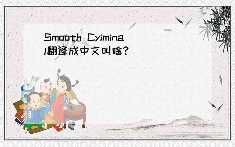 Smooth Cyiminal翻译成中文叫啥?