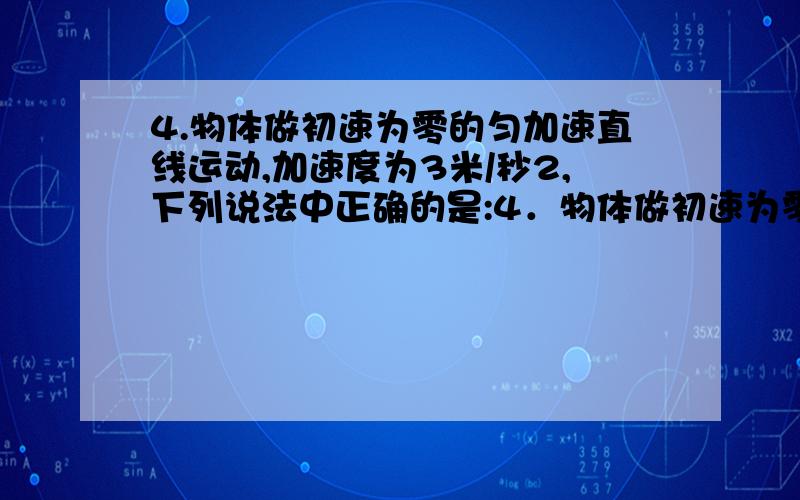 4.物体做初速为零的匀加速直线运动,加速度为3米/秒2,下列说法中正确的是:4．物体做初速为零的匀加速直线运动,加速度为3米/秒2,下列说法中正确的是：A．该物体在第1秒内的平均速度是3m/s