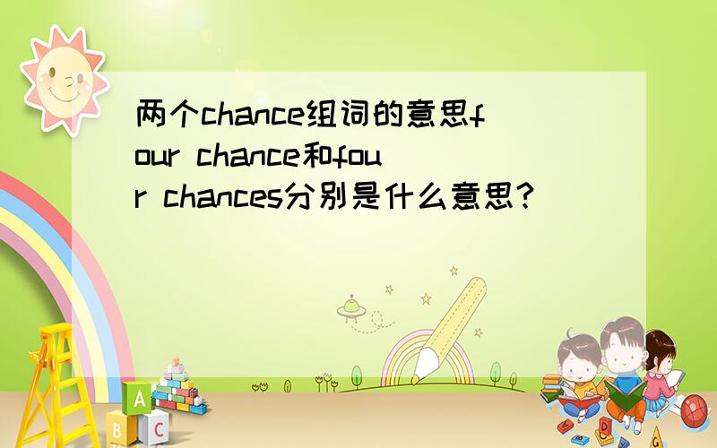 两个chance组词的意思four chance和four chances分别是什么意思?