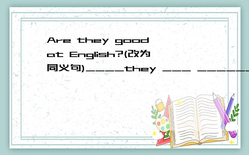 Are they good at English?(改为同义句)____they ___ _______English?