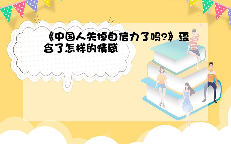 《中国人失掉自信力了吗?》蕴含了怎样的情感