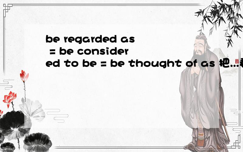 be regarded as = be considered to be = be thought of as 把...看作为 yang 笔记