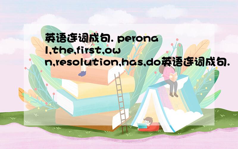 英语连词成句. peronal,the,first,own,resolution,has,do英语连词成句.   peronal,the,first,own,resolution,has,do,with,my,improvement,to.急!