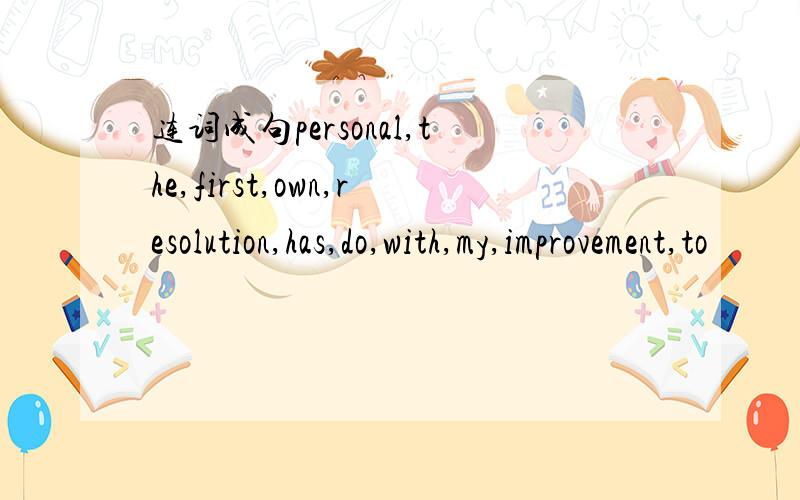 连词成句personal,the,first,own,resolution,has,do,with,my,improvement,to