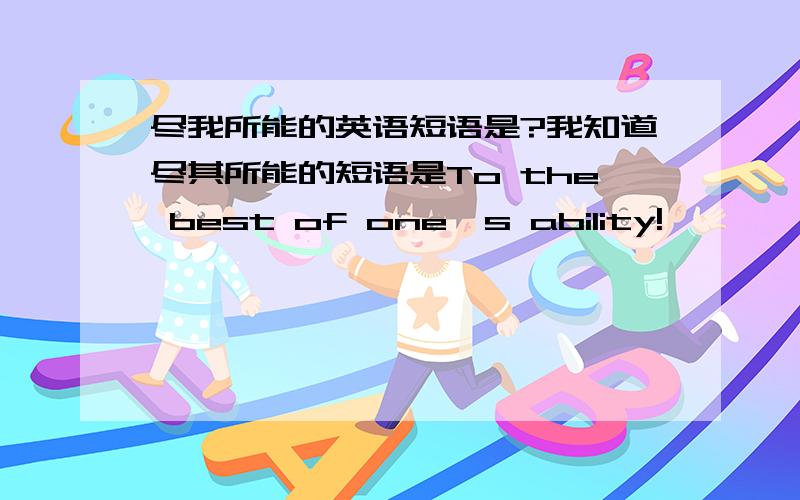 尽我所能的英语短语是?我知道尽其所能的短语是To the best of one's ability!