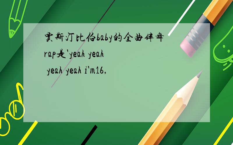 贾斯汀比伯baby的全曲伴舞rap是'yeah yeah yeah yeah i'm16,