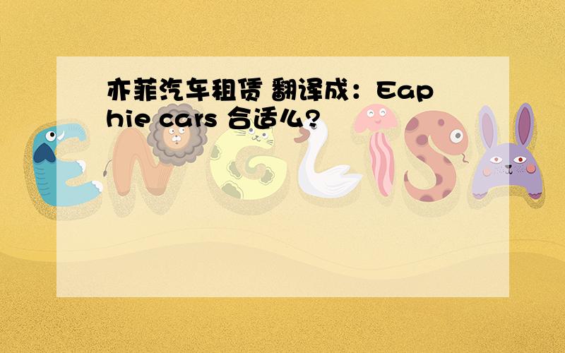 亦菲汽车租赁 翻译成：Eaphie cars 合适么?