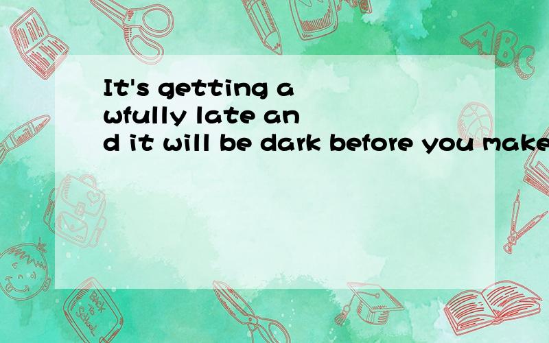 It's getting awfully late and it will be dark before you make it home.it指代什么?如上.make it home是回家的意思吗,it是指什么?