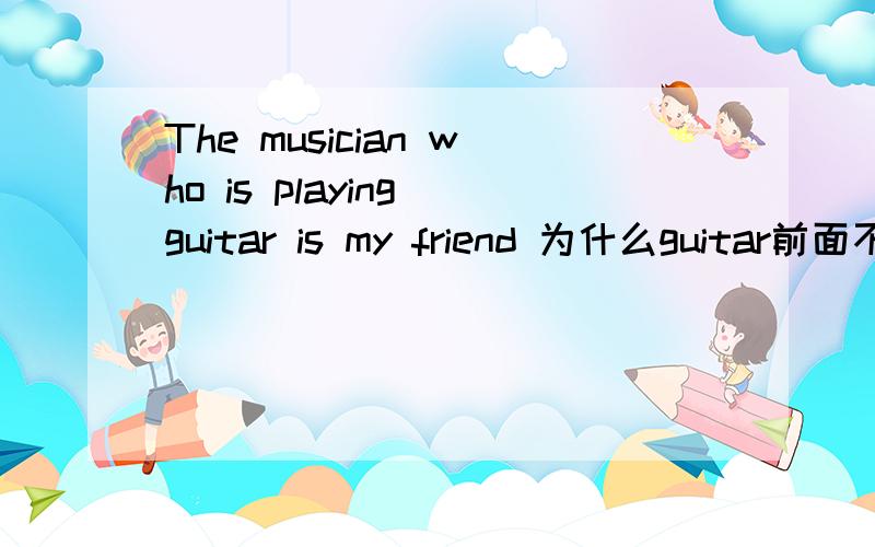 The musician who is playing guitar is my friend 为什么guitar前面不用加the希望大家不嫌分少