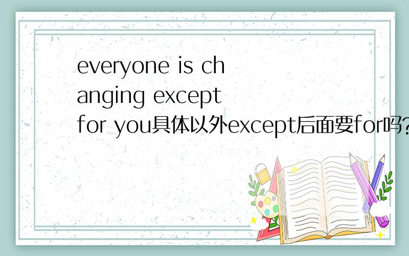 everyone is changing except for you具体以外except后面要for吗?