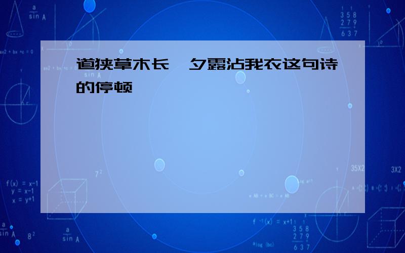 道狭草木长,夕露沾我衣这句诗的停顿