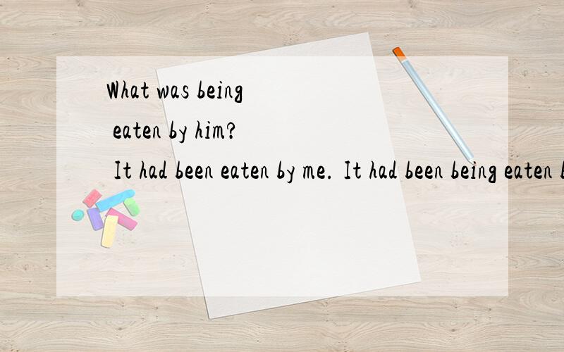 What was being eaten by him? It had been eaten by me. It had been being eaten by me.求检测语法.要有翻译和时态语台的介绍，