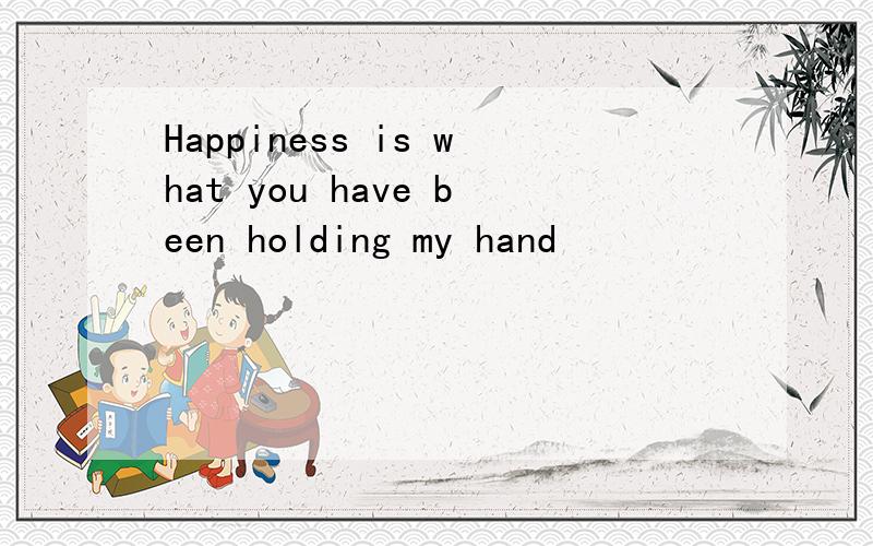 Happiness is what you have been holding my hand