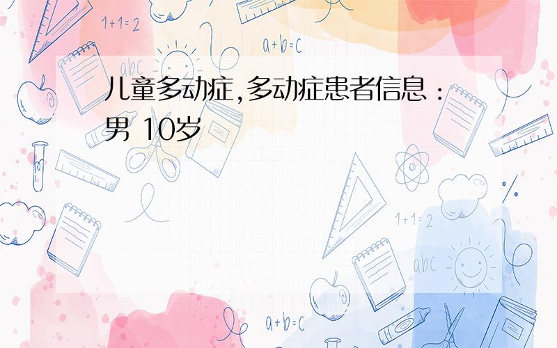 儿童多动症,多动症患者信息：男 10岁