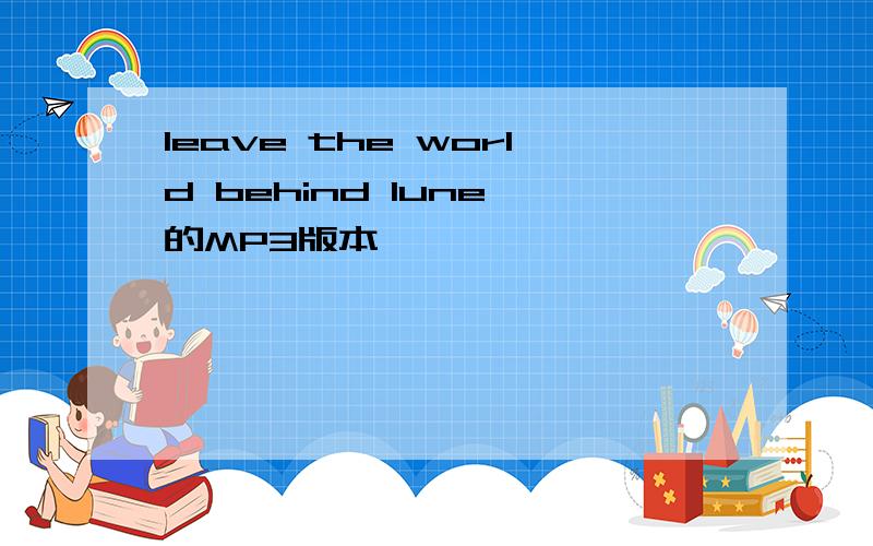 leave the world behind lune 的MP3版本