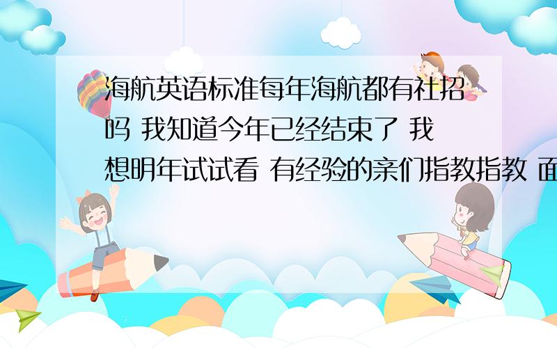 海航英语标准每年海航都有社招吗 我知道今年已经结束了 我想明年试试看 有经验的亲们指教指教 面试英文很难吗 都问什么 海航英文的标准是什么