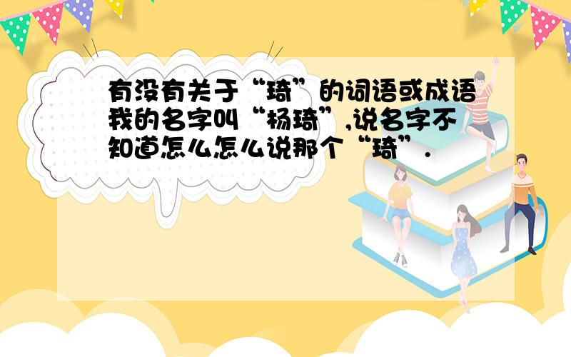 有没有关于“琦”的词语或成语我的名字叫“杨琦”,说名字不知道怎么怎么说那个“琦”.