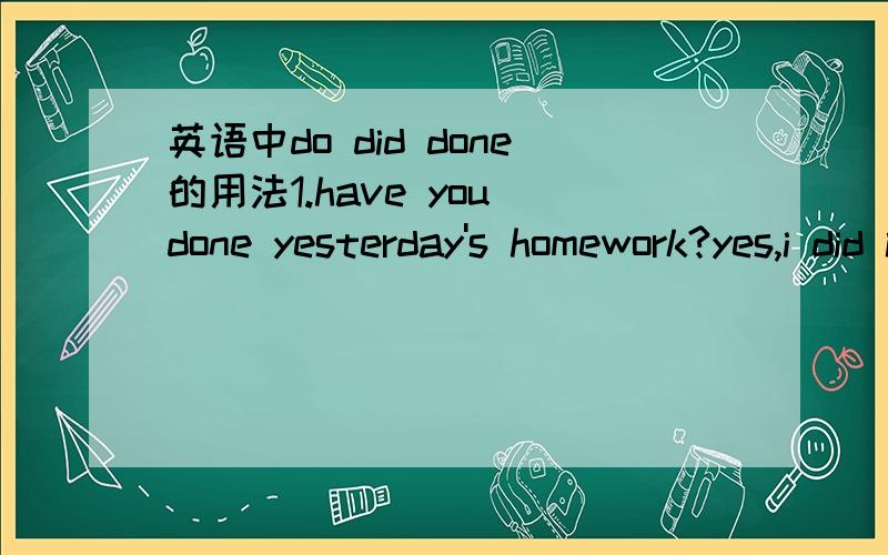 英语中do did done的用法1.have you done yesterday's homework?yes,i did it last night2.do you watch television every night?yes,i do.3.did you havea good time at the party last week?4.what are you going to do in the holidays?请问这四个句子