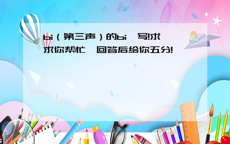 bi（第三声）的bi咋写!求求你帮忙,回答后给你五分!