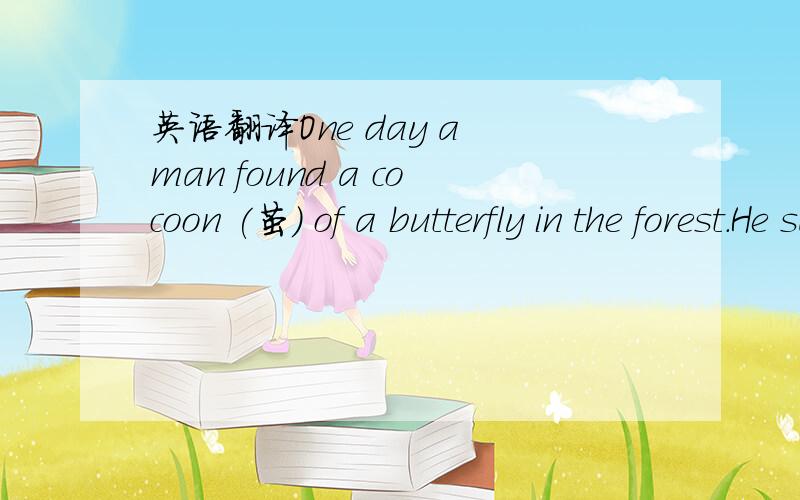 英语翻译One day a man found a cocoon (茧) of a butterfly in the forest.He sat there for several hours and watched the butterfly.Suddenly a small opening appeared,and the butterfly made its great effort to force its body through that little hole.