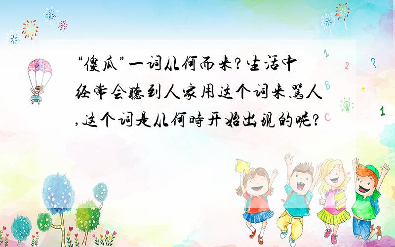 “傻瓜”一词从何而来?生活中经常会听到人家用这个词来骂人,这个词是从何时开始出现的呢?