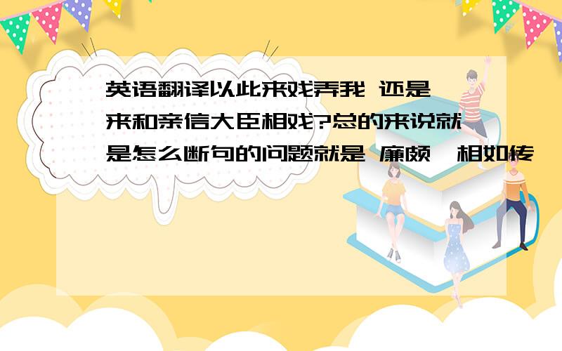 英语翻译以此来戏弄我 还是 来和亲信大臣相戏?总的来说就是怎么断句的问题就是 廉颇蔺相如传