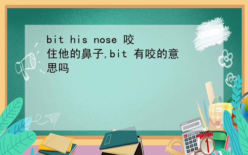 bit his nose 咬住他的鼻子,bit 有咬的意思吗