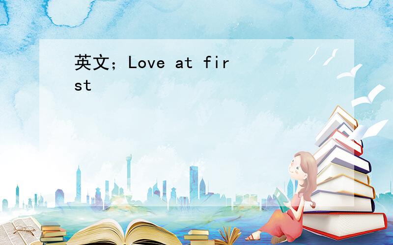 英文；Love at first