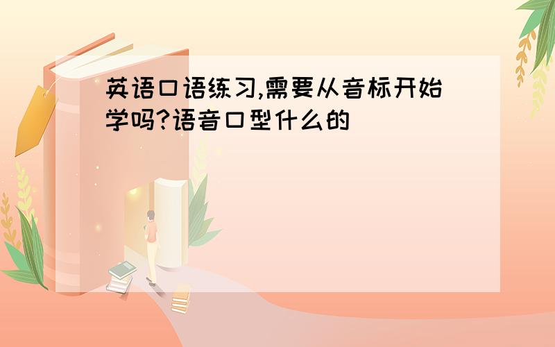 英语口语练习,需要从音标开始学吗?语音口型什么的